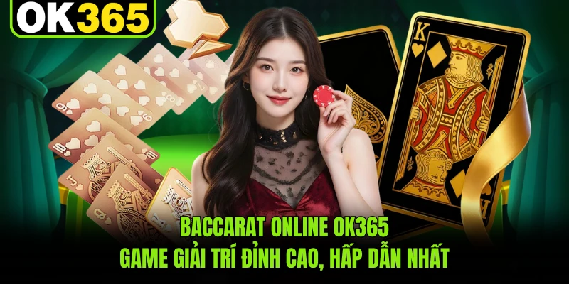 Baccarat Online OK365 - Game Giải Trí Đỉnh Cao, Hấp Dẫn Nhất