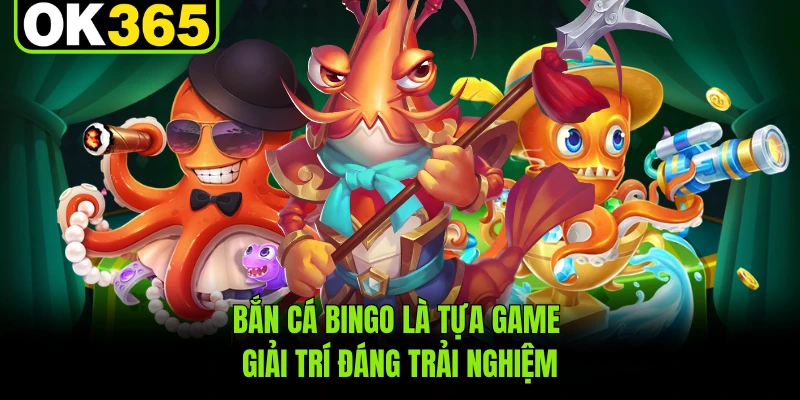 Bắn cá Bingo là tựa game giải trí đáng trải nghiệm