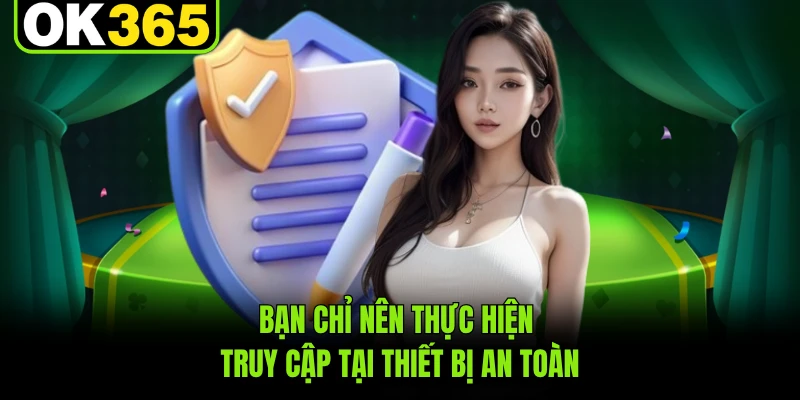 Bạn chỉ nên thực hiện truy cập tại thiết bị an toàn