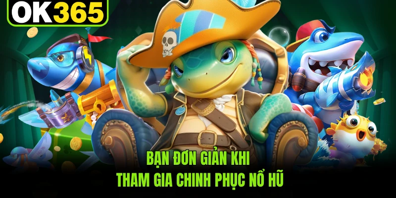 Bạn đơn giản khi tham gia chinh phục nổ hũ 
