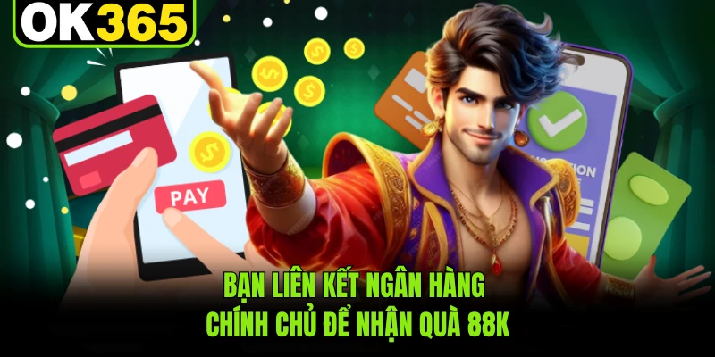 Bạn liên kết ngân hàng chính chủ để nhận quà 88K