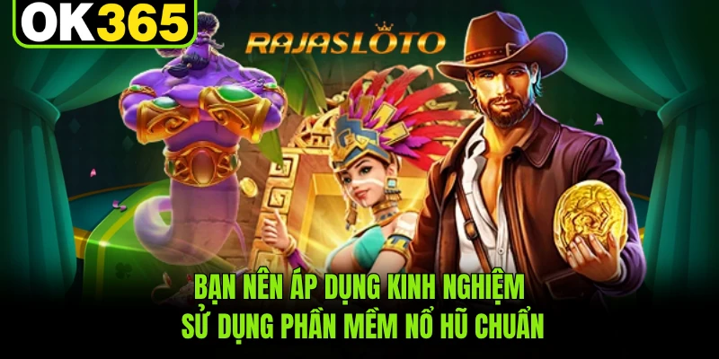 Bạn nên áp dụng kinh nghiệm sử dụng phần mềm nổ hũ chuẩn