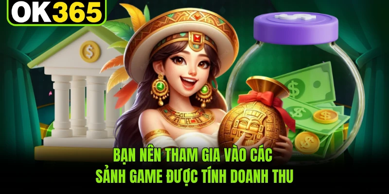 Bạn nên tham gia vào các sảnh game được tính doanh thu
