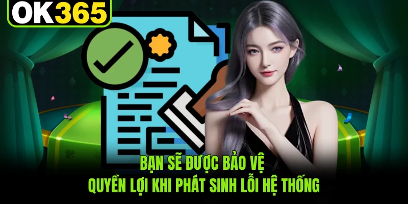 Bạn sẽ được bảo vệ quyền lợi khi phát sinh lỗi hệ thống