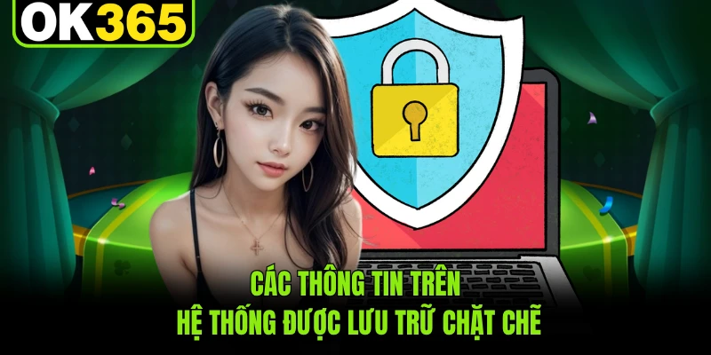 Các thông tin trên hệ thống được lưu trữ chặt chẽ
