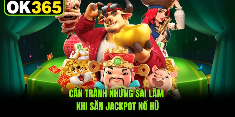 Cần tránh những sai lầm khi săn jackpot nổ hũ