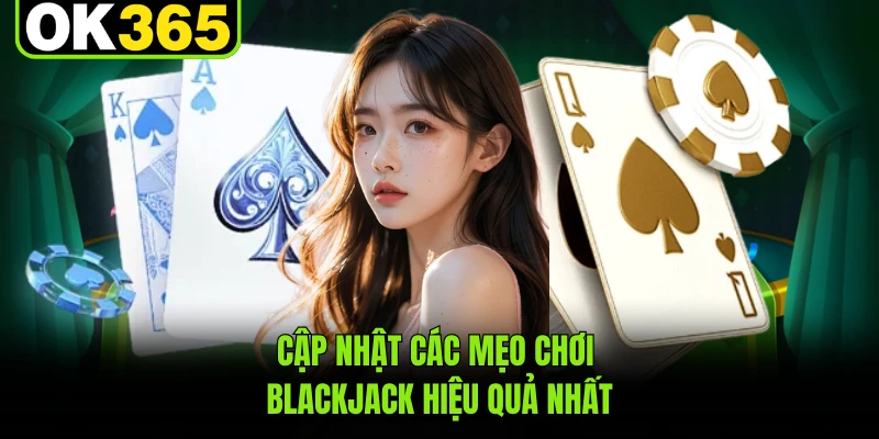 Cập nhật các mẹo chơi Blackjack hiệu quả nhất