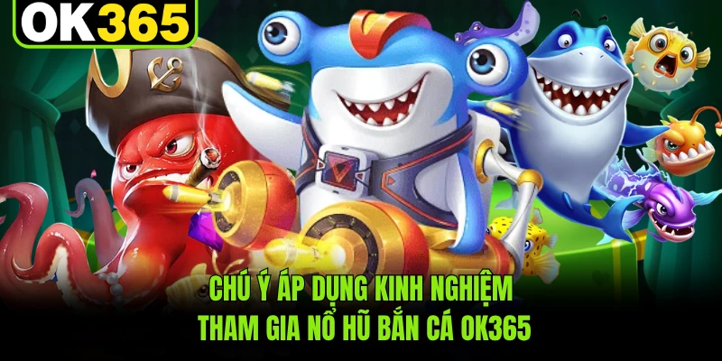 Chú ý áp dụng kinh nghiệm tham gia nổ hũ bắn cá OK365