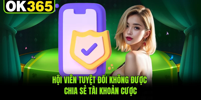 Hội viên tuyệt đối không được chia sẻ tài khoản cược