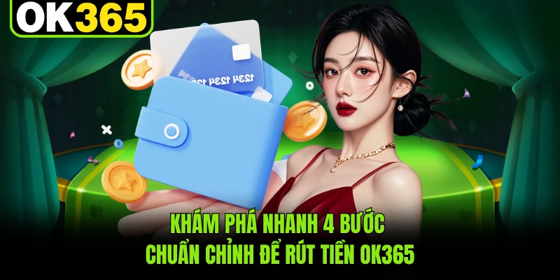 Khám phá nhanh 4 bước chuẩn chỉnh để rút tiền OK365