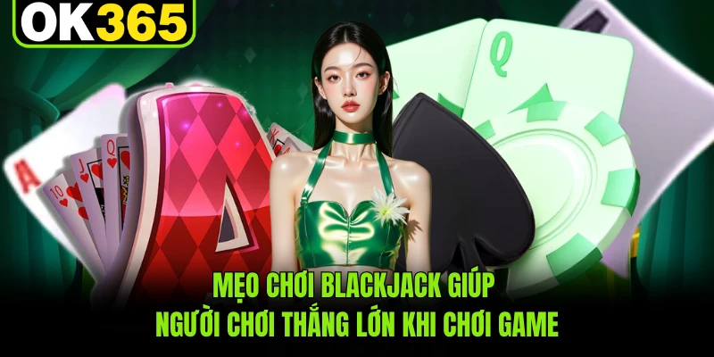 Mẹo chơi Blackjack giúp người chơi thắng lớn khi chơi game