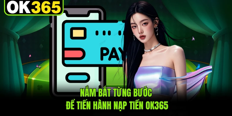 Nắm bắt từng bước để tiến hành nạp tiền OK365