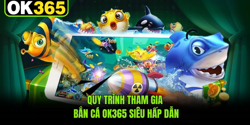 Quy trình tham gia bắn cá OK365 siêu hấp dẫn