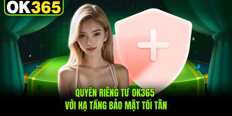 Quyền riêng tư OK365 với hạ tầng bảo mật tối tân