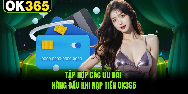 Tập hợp các ưu đãi hàng đầu khi nạp tiền OK365