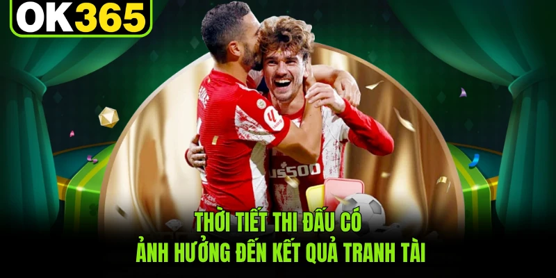 Thời tiết thi đấu có ảnh hưởng đến kết quả tranh tài