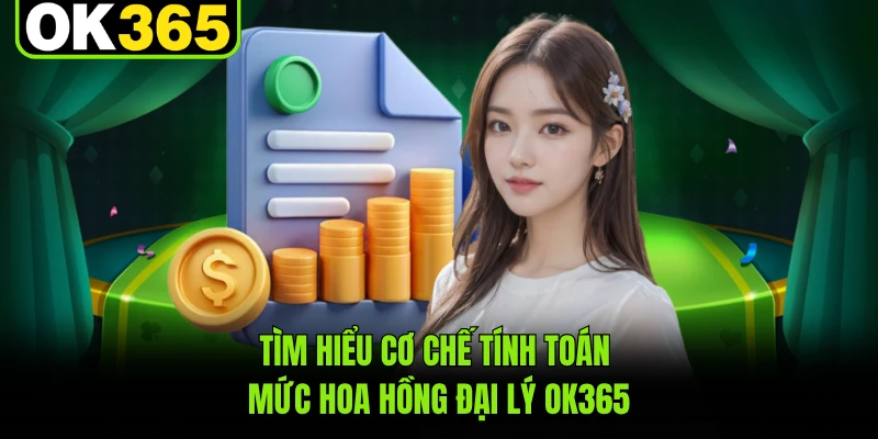 Tìm hiểu cơ chế tính toán mức hoa hồng đại lý OK365