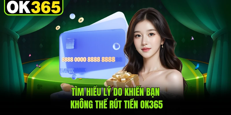 Tìm hiểu lý do khiến bạn không thể rút tiền OK365